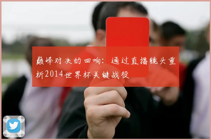 巅峰对决的回响：通过直播镜头重析2014世界杯关键战役