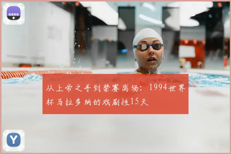 从上帝之手到禁赛离场：1994世界杯马拉多纳的戏剧性15天