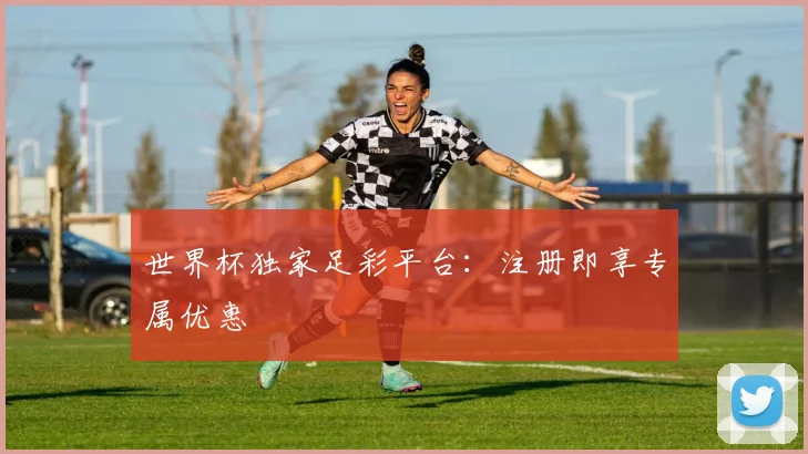 世界杯独家足彩平台:注册即享专属优惠