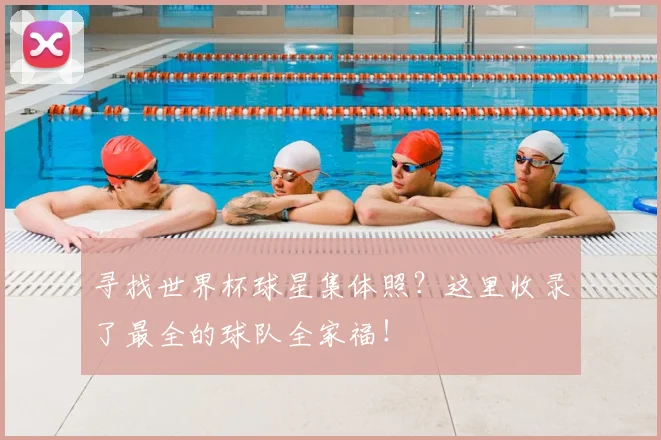 寻找世界杯球星集体照？这里收录了最全的球队全家福！