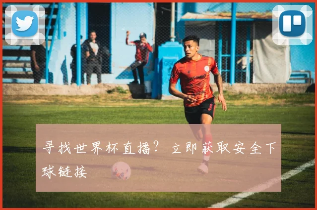寻找世界杯直播?立即获取安全下球链接