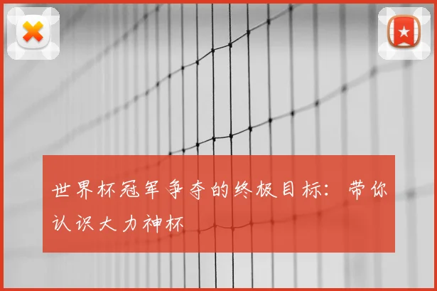 世界杯冠军争夺的终极目标：带你认识大力神杯