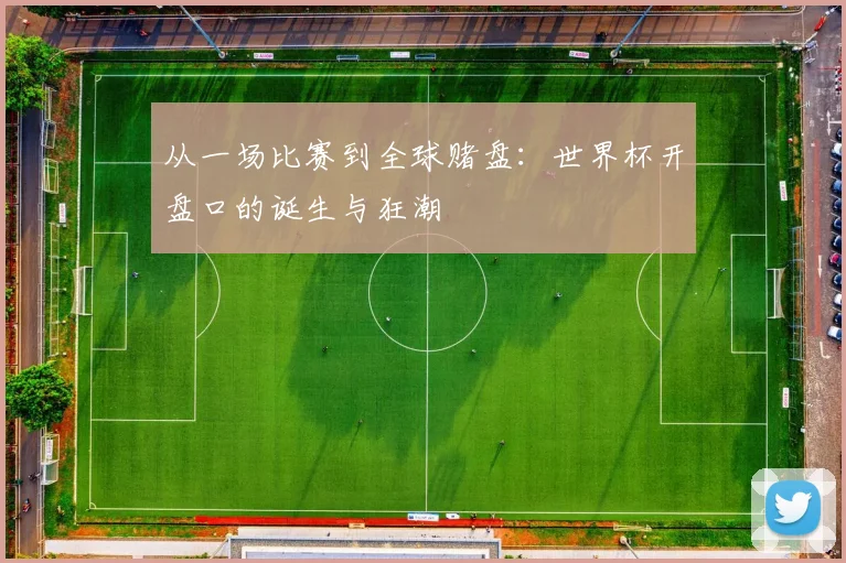 从一场比赛到全球赌盘：世界杯开盘口的诞生与狂潮