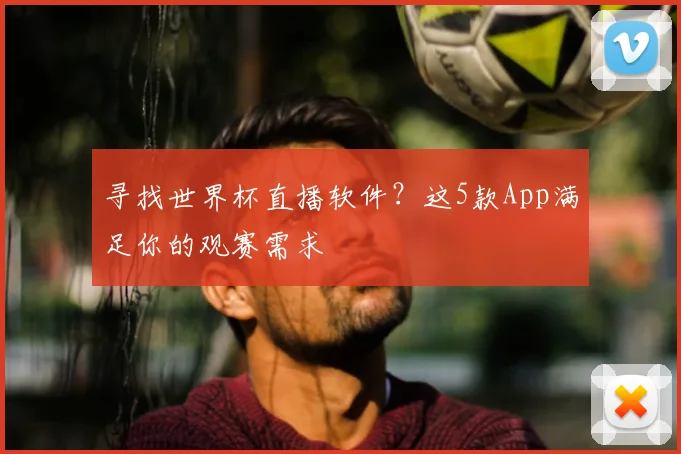 寻找世界杯直播软件？这5款App满足你的观赛需求