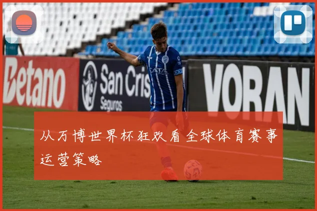 从万博世界杯狂欢看全球体育赛事运营策略