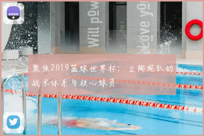 聚焦2019篮球世界杯:立陶宛队的战术体系与核心球员