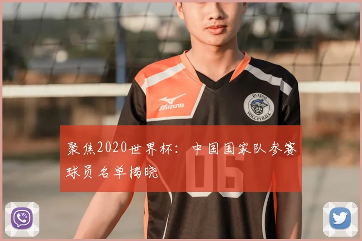 聚焦2020世界杯:中国国家队参赛球员名单揭晓