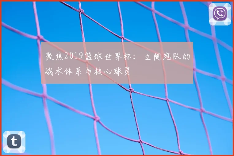 聚焦2019篮球世界杯:立陶宛队的战术体系与核心球员