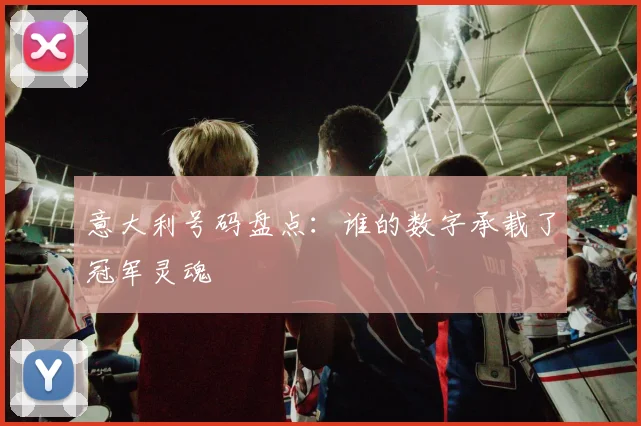 意大利号码盘点：谁的数字承载了冠军灵魂