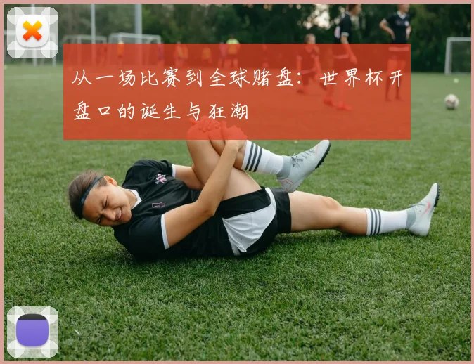 从一场比赛到全球赌盘：世界杯开盘口的诞生与狂潮