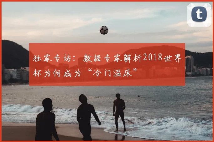 独家专访:数据专家解析2018世界杯为何成为“冷门温床”
