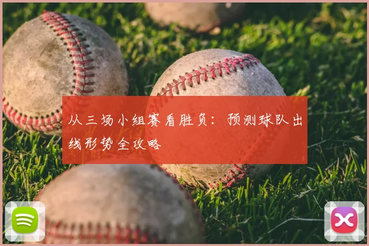 从三场小组赛看胜负：预测球队出线形势全攻略