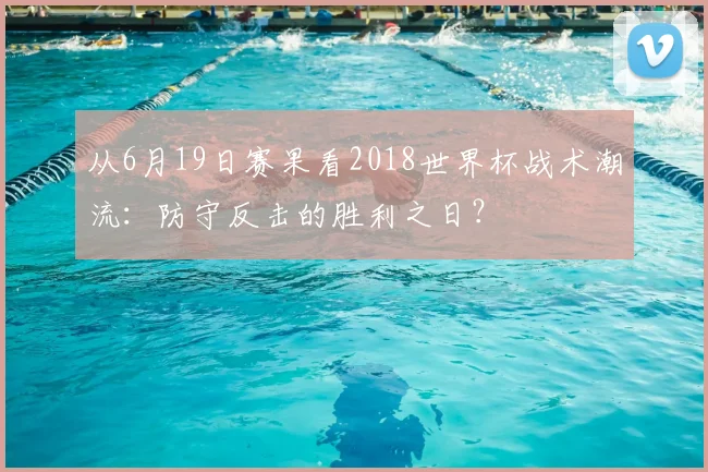 从6月19日赛果看2018世界杯战术潮流：防守反击的胜利之日？
