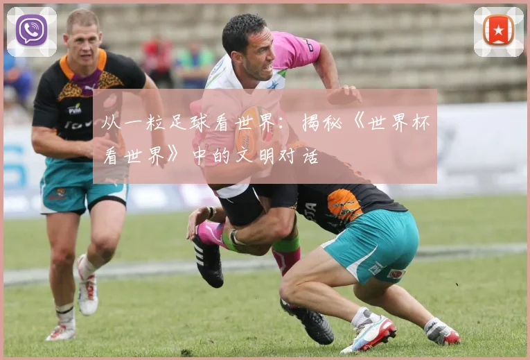 从一粒足球看世界：揭秘《世界杯看世界》中的文明对话